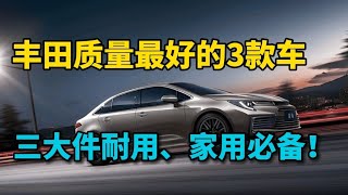 丰田质量最好的3款车，三大件可靠耐用，空间大油耗低，家用必备！