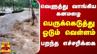 வெளுத்து வாங்கிய கனமழை... பெருக்கெடுத்து ஓடும் வெள்ளம் - பறந்த எச்சரிக்கை