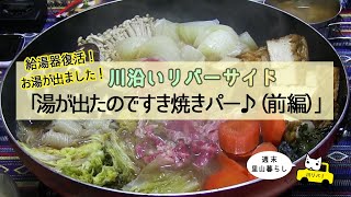 【川リバキャンプ場！】お湯が出た記念！すき焼きパーティー♪（前編）【週末里山暮らし】The hot water is out! Sukiyaki Party♪ (Part 1)