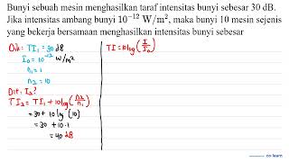 Bunyi sebuah mesin menghasilkan taraf intensitas bunyi sebesar  30 ~dB . Jika intensitas ambang b...