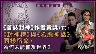 【國際圖書館 059 ☁️】《首誌封神》作者黃獎：《封神榜》與《希臘神話》同樣宿命，為何未能普及世界？（下）