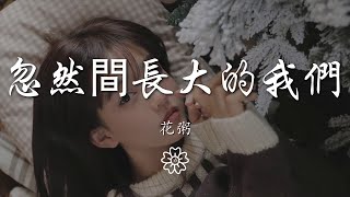 花粥 - 忽然間長大的我們『那時候的我們總不夠勇敢』【動態歌詞Lyrics】