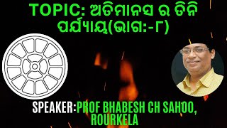 Topic:ଅତିମାନସ ର ତିନି ପର୍ଯ୍ୟାୟ(ଭାଗ:-୮)|Talk by Prof.Bhabesh Ch Sahoo,Rourkela|Dt:18-09-2024