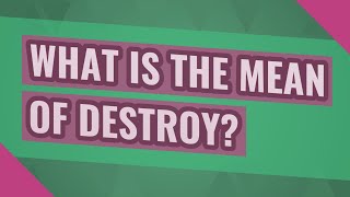 What is the mean of destroy?