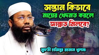 সন্তান কিভাবে মায়ের খেদমত করলে জান্নাত মিলবে | মুফতী হাসিবুর রহমান খুলনা Hasibur Rahman khulna Waz