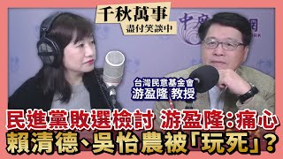 【千秋萬事】綠敗選檢討 游盈隆：痛心｜賴清德吳怡農被「玩死」？｜台灣民意基金會 游盈隆＋王淺秋｜揮別2022 民進黨無感敗選檢討高端能搜出高層？｜12.30.22