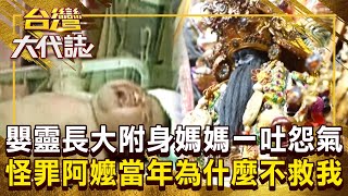 嬰靈長大「附身在媽媽身上」王爺公賜祂開口？！ 嘆「活3小時也是命」怪罪阿嬤：當年為什麼不救我？！ 20250223 全集｜張予馨《#台灣大代誌》 @57GoFun