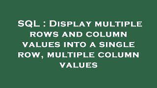 SQL : Display multiple rows and column values into a single row, multiple column values