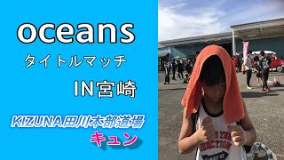 oceans　 -35kgタイトルマッチ　㏌宮崎　以前に敗北した選手へリベンジに燃えるキュン！まさかの結果に・・・