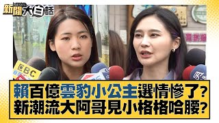 賴百億雲豹小公主選情慘了？新潮流大阿哥見小格格哈腰？ 新聞大白話@tvbstalk 20230818