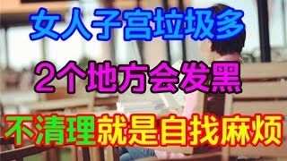 女人子宮垃圾多，2個地方會發黑，不清理就是自找麻煩！【侃侃養生】