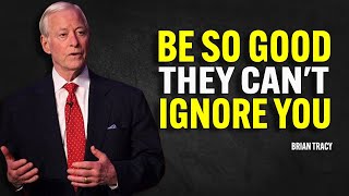 BE SO GOOD THEY CAN'T IGNORE YOU - Brian Tracy Motivation