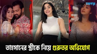 তাহসানের স্ত্রীকে নিয়ে গুরুতর অভিযোগ | Tahsan | Roza Ahmed | Notun Shomoy