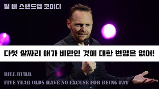 빌버 - 다섯 살짜리 애가 비만인 것에 대한 변명은 없어! (Bill Burr - Five year olds have no excuse for being fat!)