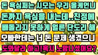 [카카오실화사연]돈 욕심쩌는 시모는 우리 올케언니돈까지 욕심을 내는데..친정에 빼돌리지 못하게 얼른 단도리 해.오빠한테는 너 돈 문제 생겼으니도와달라 하고!혹시 노망나셨어요?