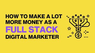 How to Make a Lot More Money as a Full Stack Digital Marketer