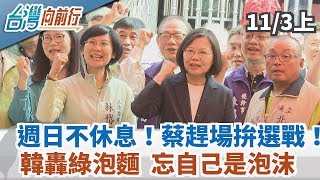 【台灣向前行】週日不休息！蔡趕場拚選戰！ 韓轟綠泡麵  忘自己是泡沫？2019.11.03 (上)