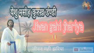 जीवन गही झरिया/Jiwan Gahi Jhariya yeshu masih git /येशु मसीह कुरुख़ डंण्डी