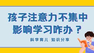 孩子注意力不集中影响学习咋办？