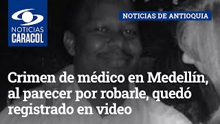 Crimen de médico en Medellín, al parecer por robarle, quedó registrado en video