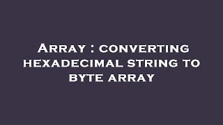 Array : converting hexadecimal string to byte array