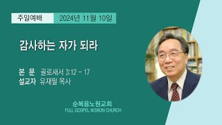 [순복음노원교회] 주일1부예배ㅣ감사하는 자가 되라ㅣ유재필 목사ㅣ2024년 11월 10일