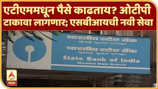 SBI | एटीएममधून पैसे काढताय? ओटीपी टाकावा लागणार; एसबीआयची नवी सेवा | ABP Majha