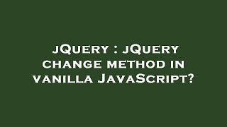 jQuery : jQuery change method in vanilla JavaScript?
