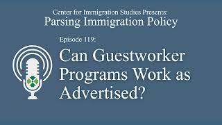 Podcast Episode 119: Guestworker Programs - Can They Ever Work as Advertised?