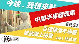 【嶔點話題】中國半導體爛尾不斷，曾砸百億的德淮半導體爛尾樓被放網上拍賣，被陸榮芯接手?｜徐嶔煌│華視嶔點話題第51集1201