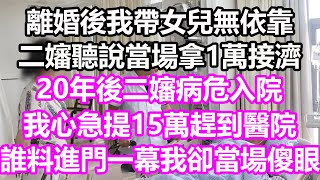 離婚後我帶女兒無依靠，二嬸聽說當場拿1萬接濟，20年後二嬸病危入院，我心急提15萬趕到醫院，誰料進門一幕我卻當場傻眼#淺談人生#民間故事#為人處世#生活經驗#情感故事#花開富貴#深夜淺讀#幸福人生