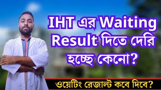 IHT/MATS এর Waiting Result দিতে কেনো দেরি হচ্ছে? ওয়েটিং রেজাল্ট কবে দেবে?