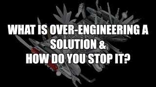 What is Over-Engineering a Solution \u0026 How do you Stop It?