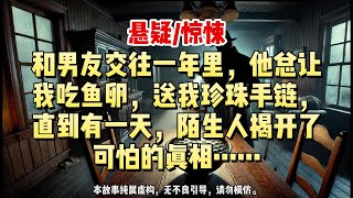 【悬疑完结】和男友交往一年里，他总让我吃鱼卵，送我珍珠手链，直到有一天，陌生人揭开了可怕的真相……#悬疑小说 #惊悚小说 #一口气看完#悬疑小说家