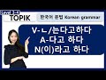 TOPIK V-ㄴ/는다고 하다 A-다고 하다  N이라고 하다  : korean grammar : 한국어문법 : learn korean in korean : 사회통합프로그램