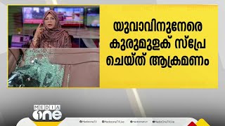 കൊച്ചിയിൽ യുവാവിന് നേരെ കുരുമുളക് സ്പ്രേ ചെയ്ത് ആക്രമണം