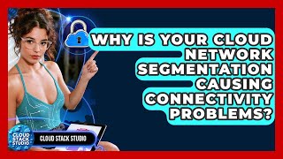 Why Is Your Cloud Network Segmentation Causing Connectivity Problems? - Cloud Stack Studio