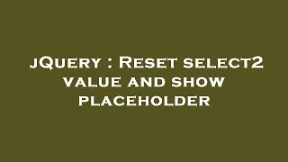 jQuery : Reset select2 value and show placeholder