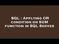 SQL : Applying OR condition on SUM function in SQL Server
