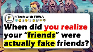 When Did You Realize Your “FRIENDS” Were Actually FAKE Friends?