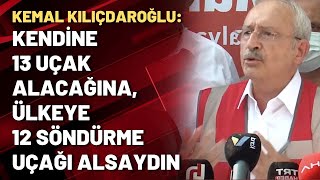 Kemal Kılıçdaroğlu: Kendine 13 uçak alacağına,  ülkeye 12 söndürme uçağı alsaydın