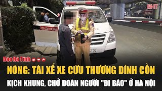 Nóng: Tài xế xe cứu thương dính cồn kịch khung, chở đoàn người \