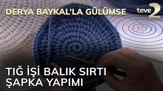 Derya Baykal'la Gülümse: Tığ İşi Balık Sırtı Şapka Yapımı