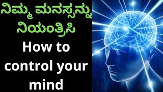 ನಿಮ್ಮ ಮನಸ್ಸನ್ನು ನಿಯಂತ್ರಿಸಿ, How to control your Mind?