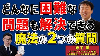 問題解決のための「魔法の２つの質問」（問題解決の専門家 寺下薫先生）