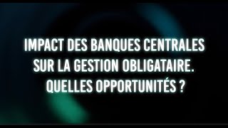 🔴 Impact des banques centrales sur la gestion obligataire : quelles opportunités ?