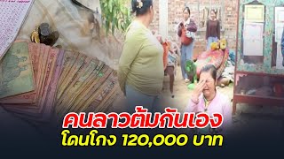 คนลาวหลอกเงินกันเอง สูนเงิน120,000 บาท เก็บเงินมาทังชีวิตสุดท้ายโกง