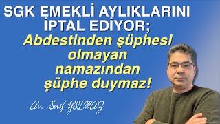 SGK EMEKLİ AYLIKLARINI İPTAL EDİYOR; Abdestinden şüphesi olmayan namazından şüphe duymaz!