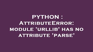 PYTHON : AttributeError: module 'urllib' has no attribute 'parse'