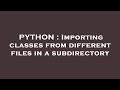 PYTHON : Importing classes from different files in a subdirectory